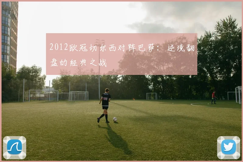 2012欧冠切尔西对阵巴萨：逆境翻盘的经典之战