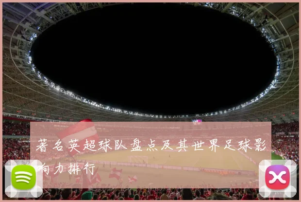 著名英超球队盘点及其世界足球影响力排行