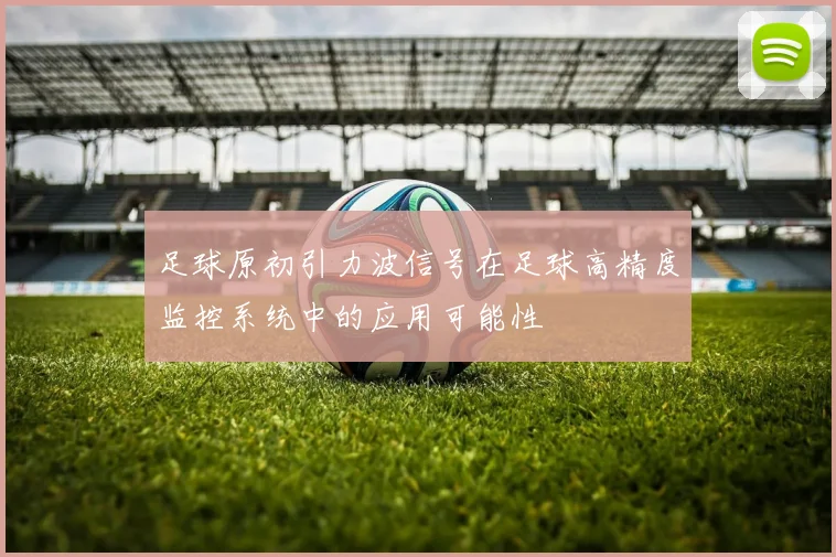 足球原初引力波信号在足球高精度监控系统中的应用可能性