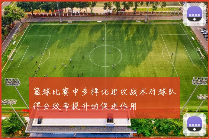 篮球比赛中多样化进攻战术对球队得分效率提升的促进作用