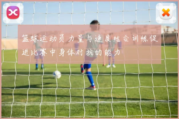 篮球运动员力量与速度结合训练促进比赛中身体对抗的能力