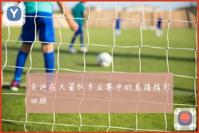 麦迪在火箭队季后赛中的直播精彩回顾