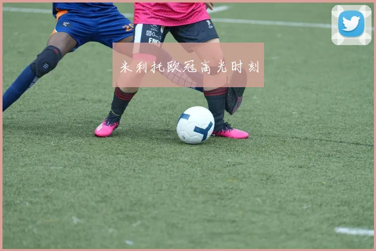 米利托欧冠高光时刻