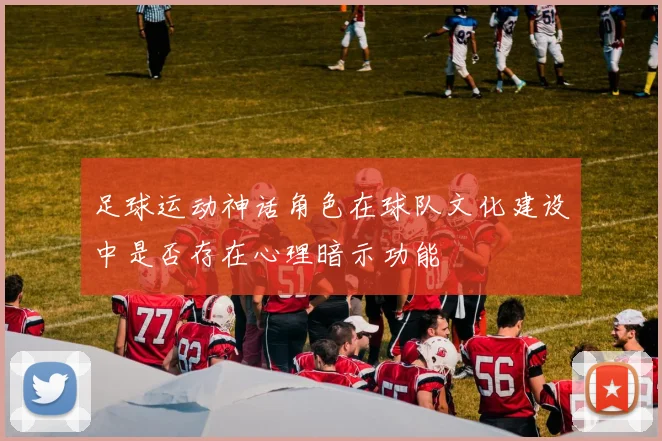 足球运动神话角色在球队文化建设中是否存在心理暗示功能