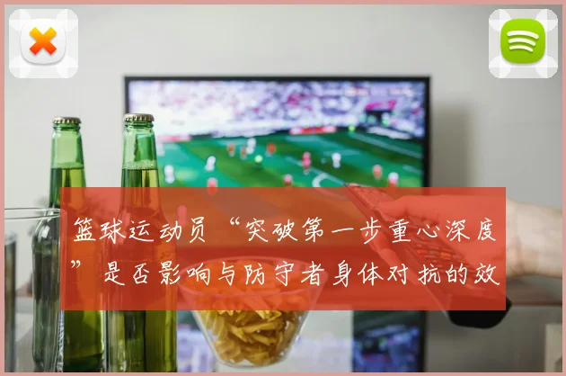 篮球运动员“突破第一步重心深度”是否影响与防守者身体对抗的效果